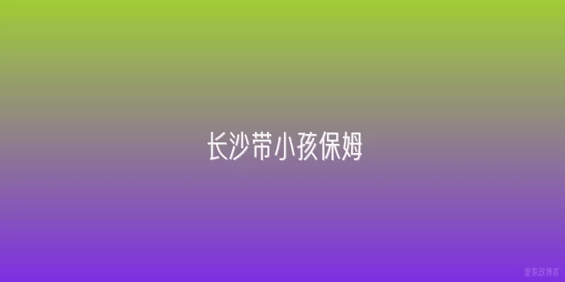 长沙带小孩保姆