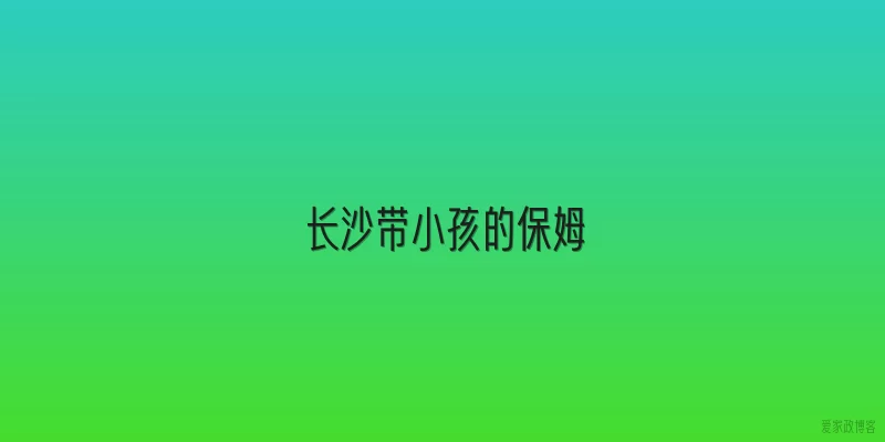 长沙带小孩的保姆