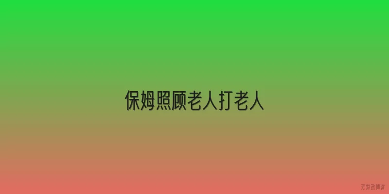 保姆照顾老人打老人