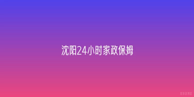 沈阳24小时家政保姆