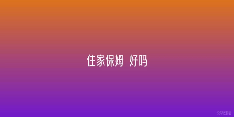 住家保姆 好吗