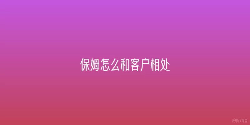 保姆怎么和客户相处