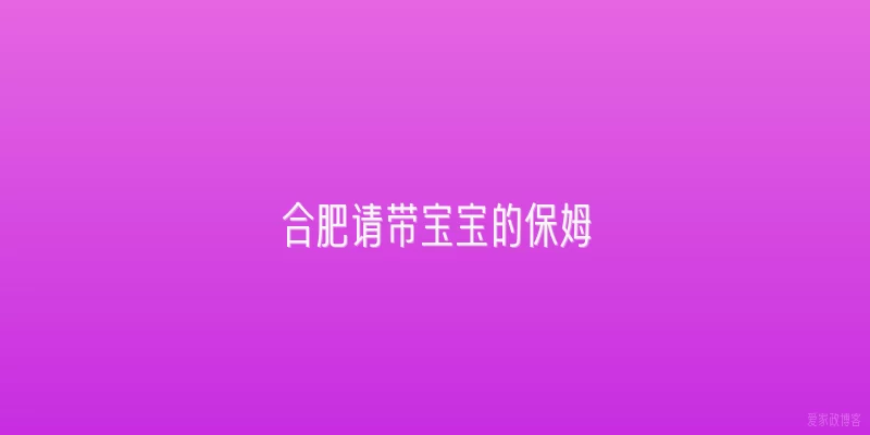 合肥请带宝宝的保姆