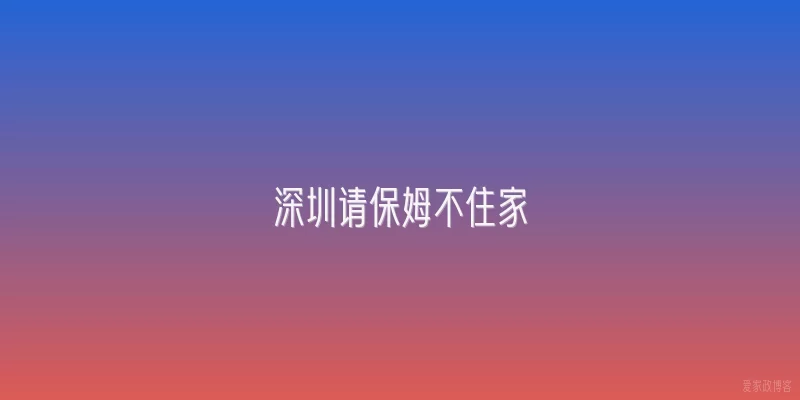 深圳请保姆不住家