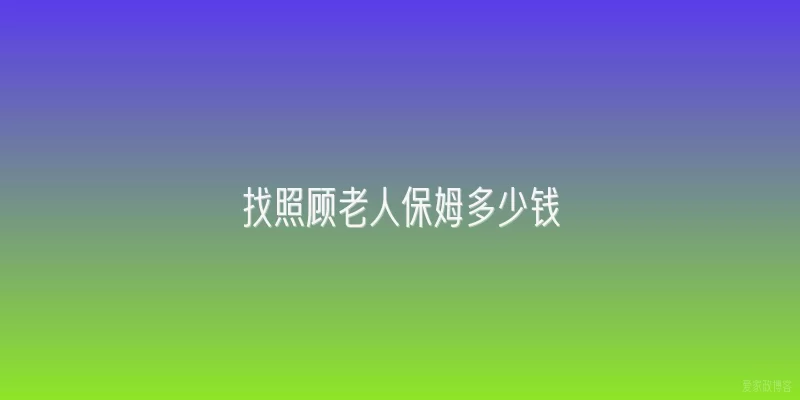 找照顾老人保姆多少钱