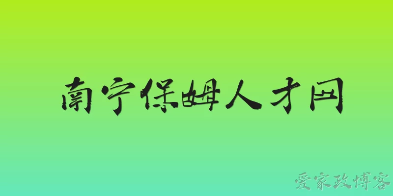 南宁保姆人才网:南宁保姆人才网是什么平台？