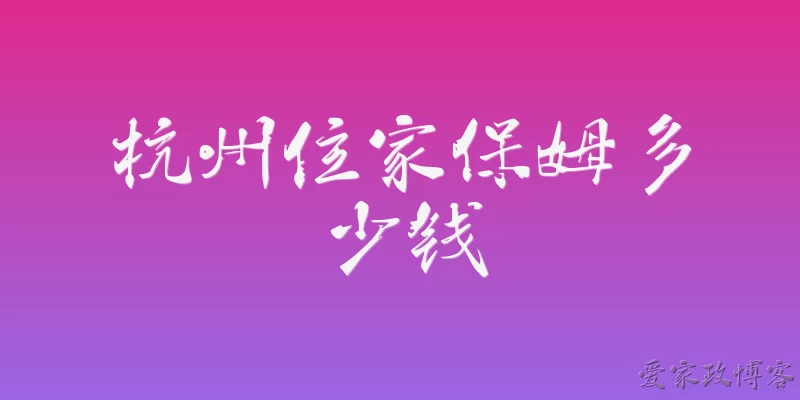 杭州住家保姆多少钱