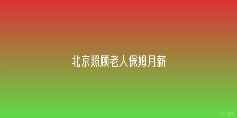 北京照顾老人保姆月薪