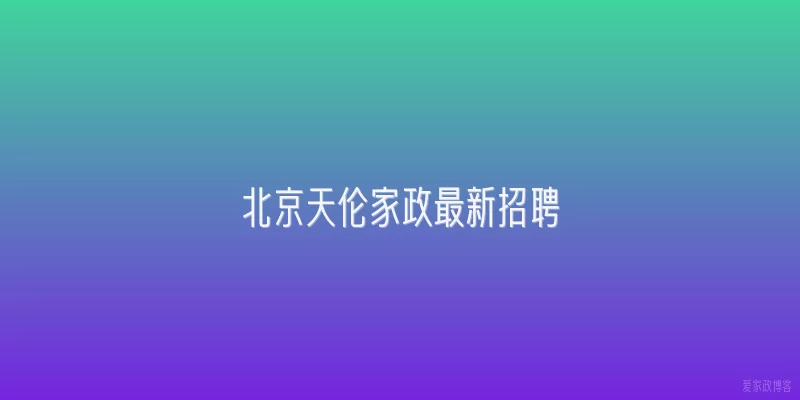 北京天伦家政最新招聘