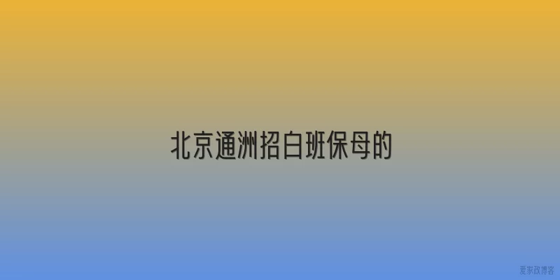 北京通洲招白班保母的