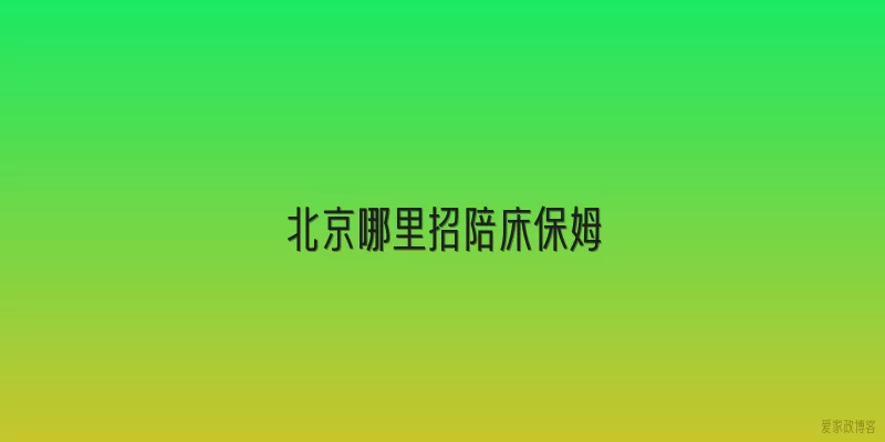 北京哪里招陪床保姆