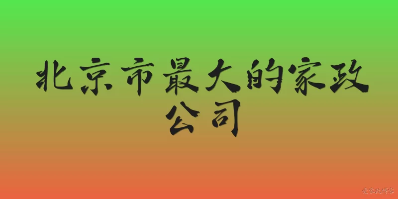 北京市最大的家政公司:北京市最大的家政公司是哪家？