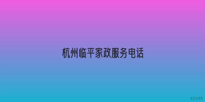 杭州临平家政服务电话