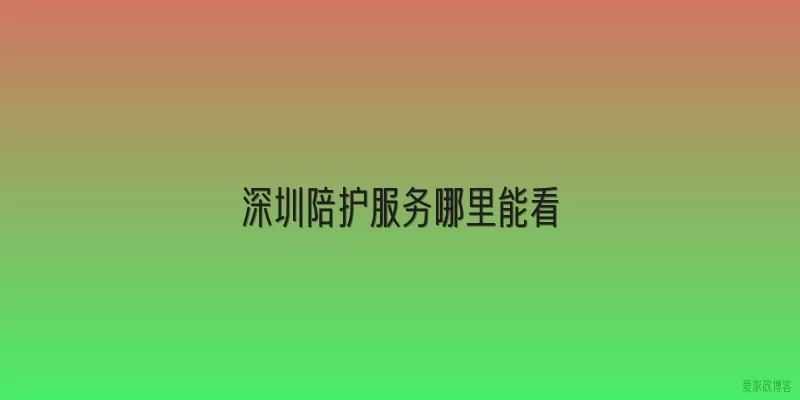 深圳陪护服务哪里能看