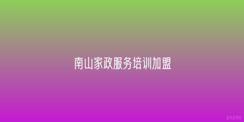南山家政服务培训加盟
