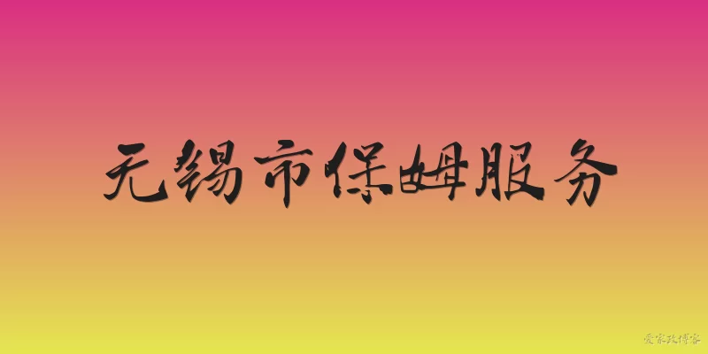 无锡市保姆服务:无锡市保姆服务的主要类型有哪些？