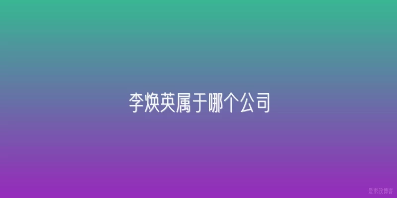 李焕英属于哪个公司