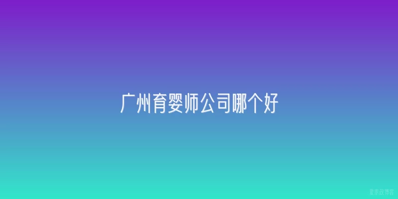 广州育婴师公司哪个好