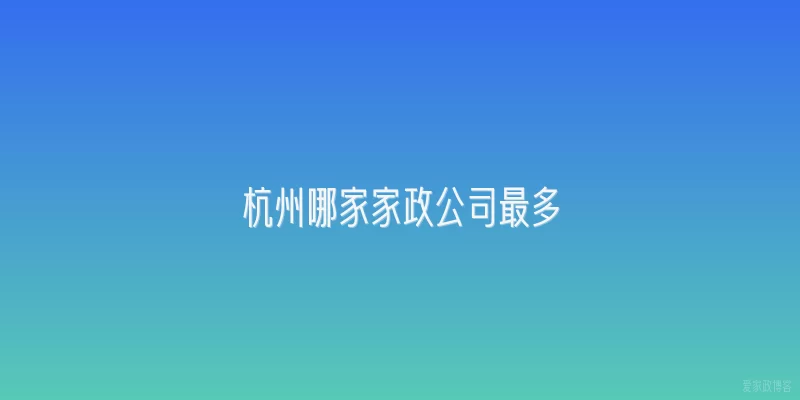 杭州哪家家政公司最多
