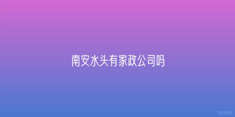 南安水头有家政公司吗