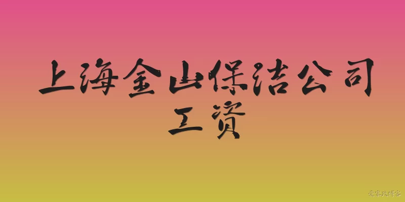 上海金山保洁公司工资:2026年上海金山保洁公司的工资水平怎么样？