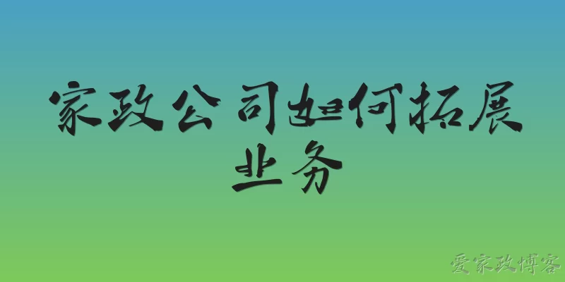 家政公司如何拓展业务:2026年家政公司如何利用AI和智能家居技术拓展业务？