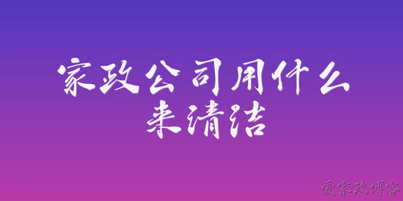家政公司用什么来清洁