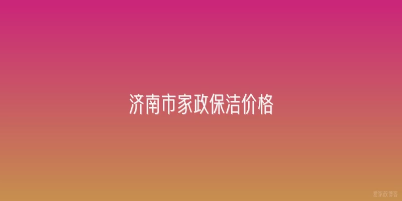 济南市家政保洁价格