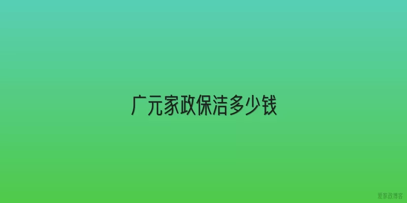 广元家政保洁多少钱
