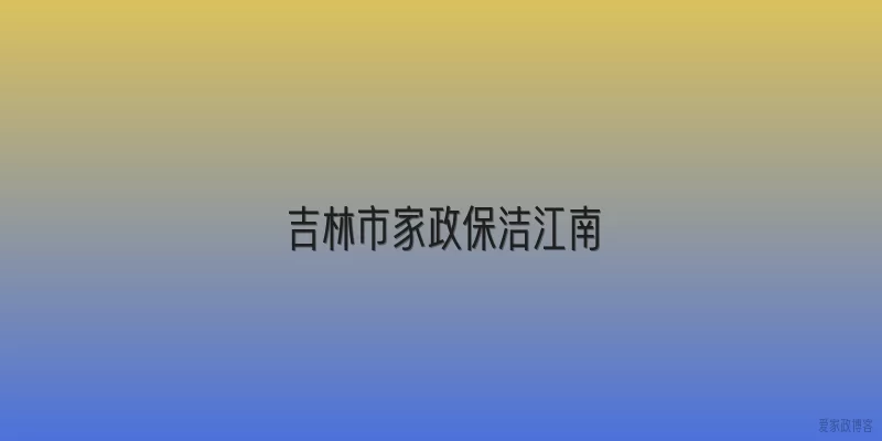 吉林市家政保洁江南