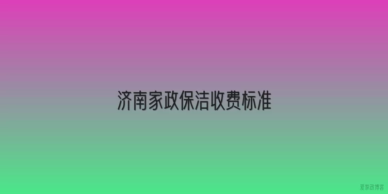 济南家政保洁收费标准