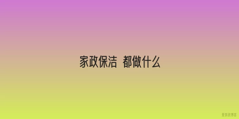 家政保洁 都做什么