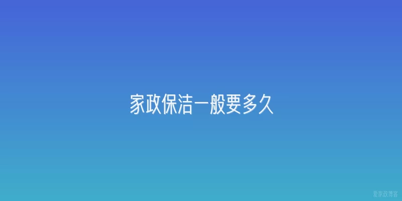 家政保洁一般要多久