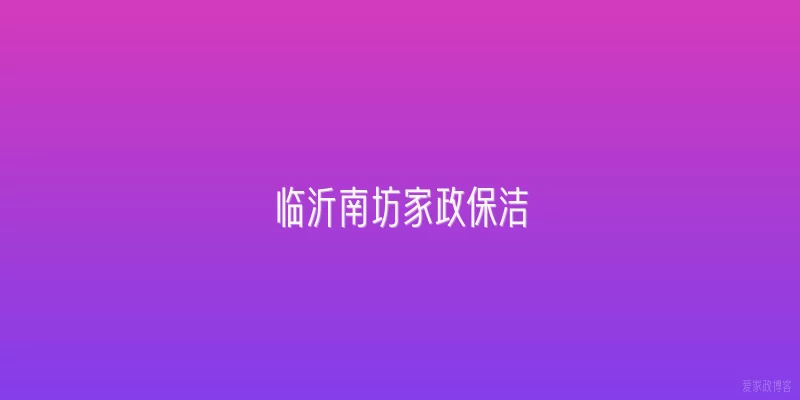 临沂南坊家政保洁