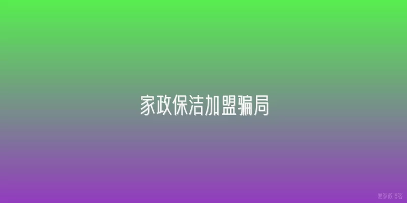 家政保洁加盟骗局
