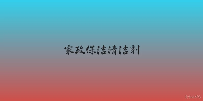 家政保洁清洁剂:2026年家政保洁行业最常用的清洁剂有哪些类型？