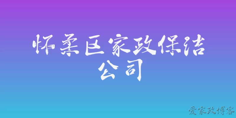 怀柔区家政保洁公司