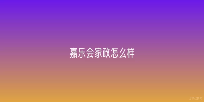 嘉乐会家政怎么样