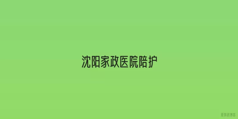 沈阳家政医院陪护
