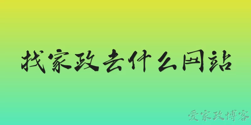 找家政去什么网站:2026年找家政去什么网站比较靠谱？