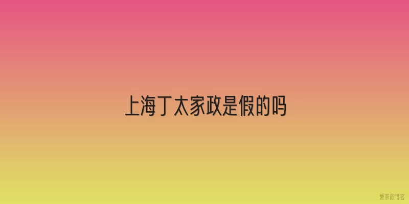 上海丁太家政是假的吗