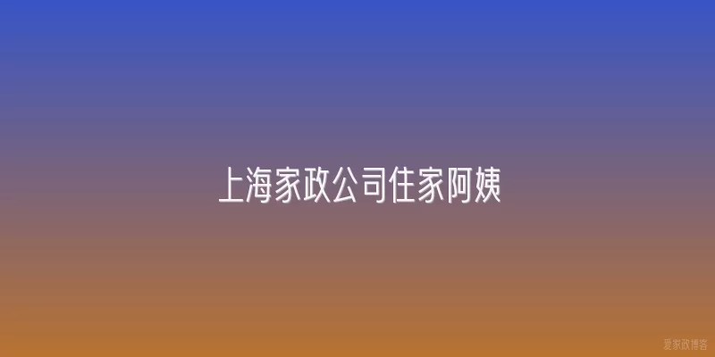 上海家政公司住家阿姨