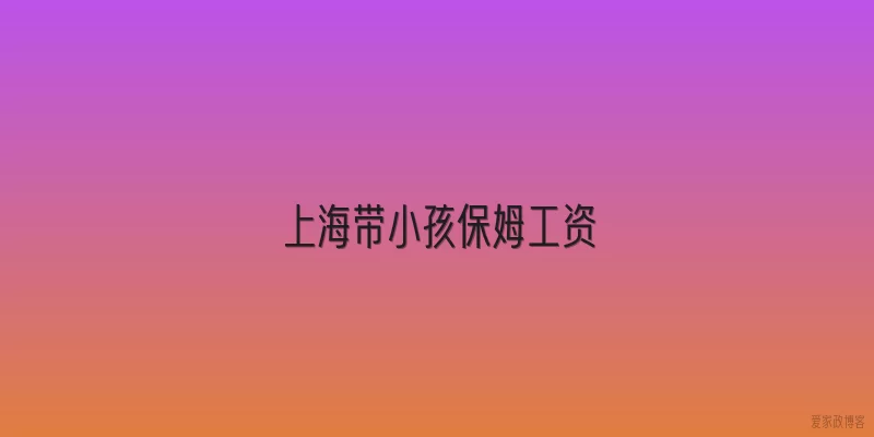 上海带小孩保姆工资