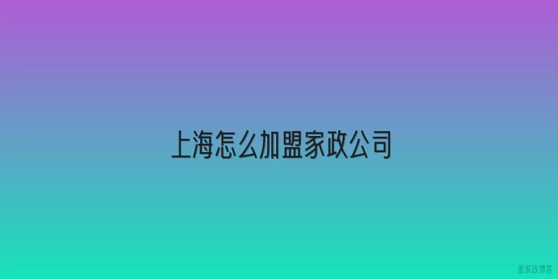 上海怎么加盟家政公司