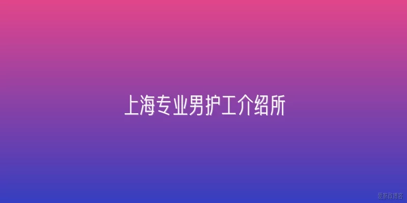 上海专业男护工介绍所