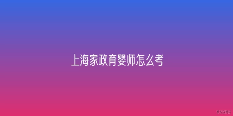 上海家政育婴师怎么考