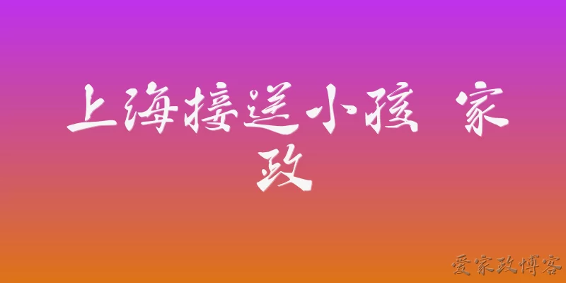 Shanghai child pick-up and drop-off domestic service