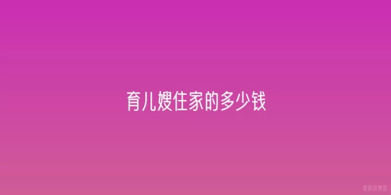 育儿嫂住家的多少钱