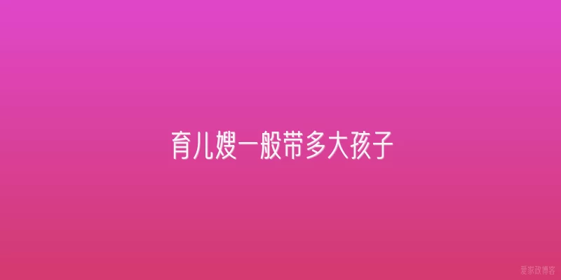 育儿嫂一般带多大孩子
