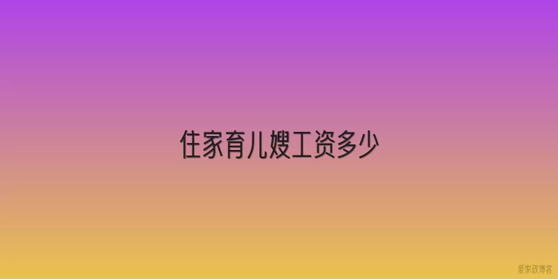 住家育儿嫂工资多少